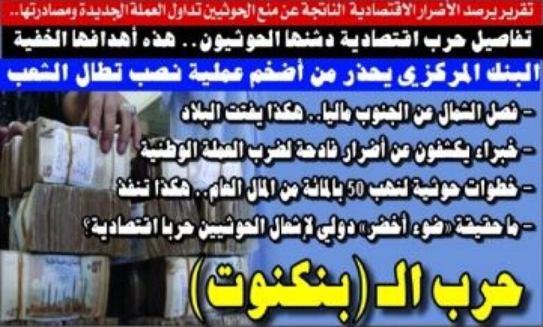 تقرير يرصد الأضرار الاقتصادية الناتجة عن منع الحوثيون تداول العملة الجديدة ومصادرتها.. حرب الـ(بنكنوت)