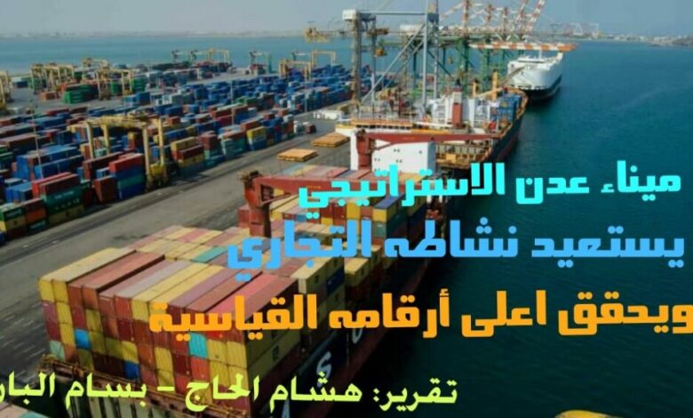 ميناء عدن الاستراتيجي يستعيد نشاطه التجاري ويحقق أعلى أرقامه القياسية (تقرير)
