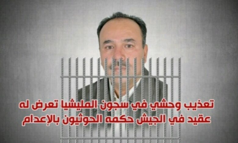 ضابط في الجيش يتعرض لتعذيب وحشي في سجون الحوثي أفقده النطق والحركة